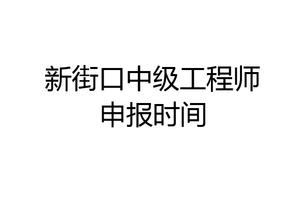 新街口中级工程师申报时间