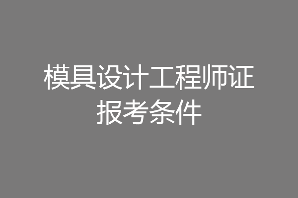 模具设计工程师证报考条件