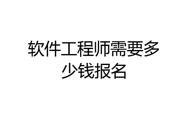 软件工程师需要多少钱报名
