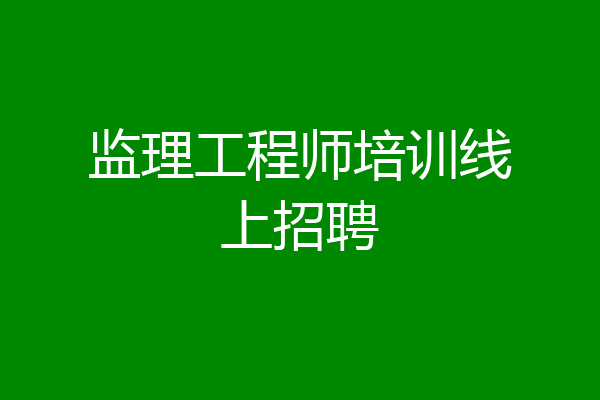 监理工程师培训线上招聘