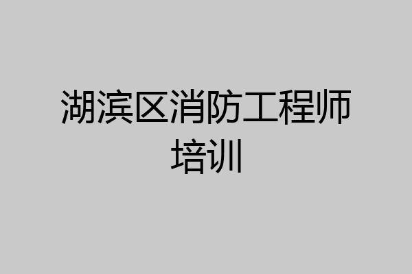 湖滨区消防工程师培训