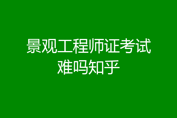 景观工程师证考试难吗知乎