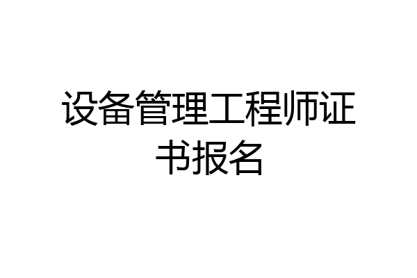 设备管理工程师证书报名