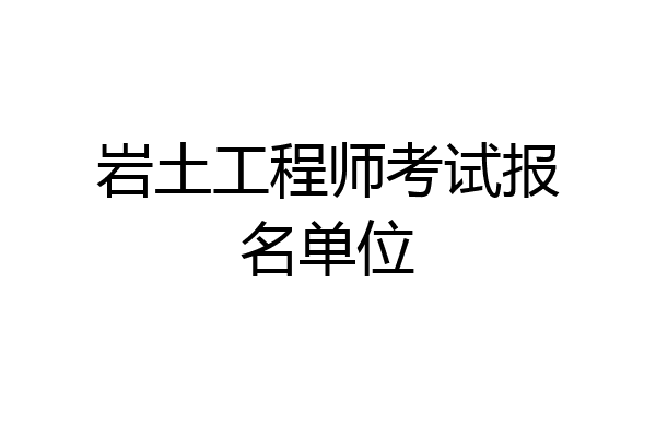 岩土工程师考试报名单位