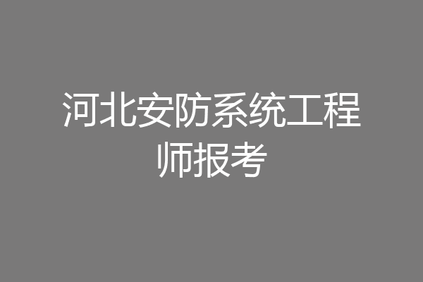 河北安防系统工程师报考