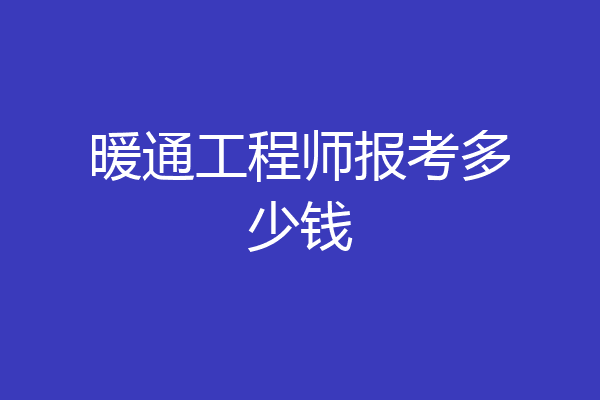 暖通工程师报考多少钱