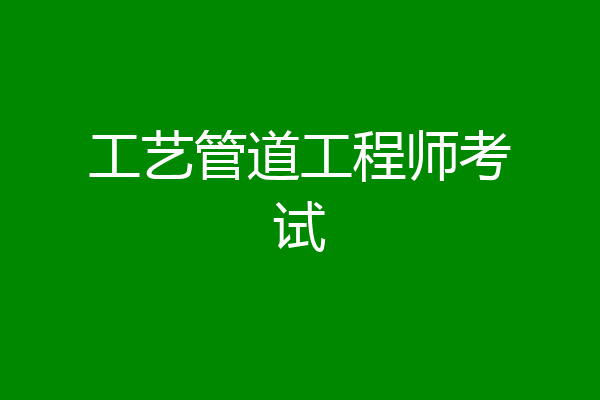 工艺管道工程师考试