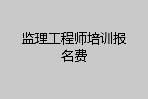 监理工程师培训报名费