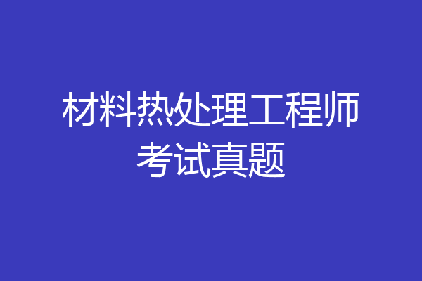 材料热处理工程师考试真题