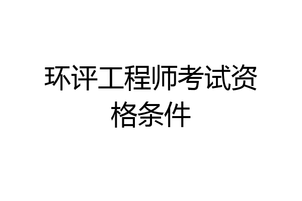 环评工程师考试资格条件