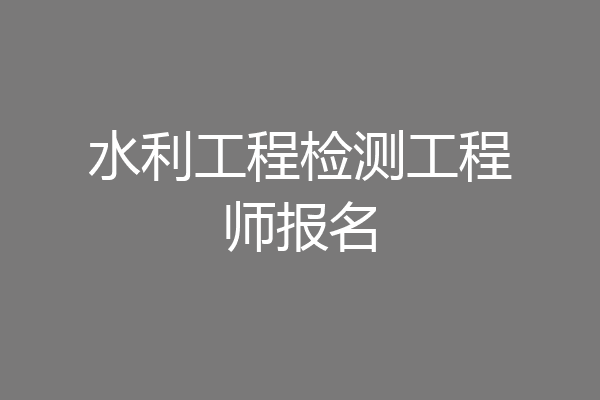 水利工程检测工程师报名