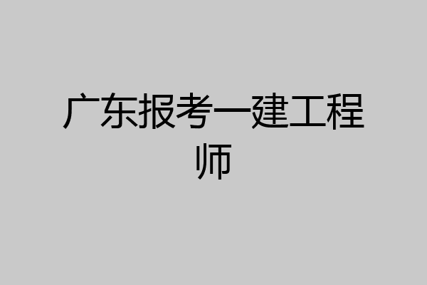 广东报考一建工程师