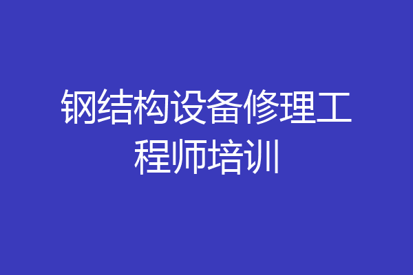 钢结构设备修理工程师培训