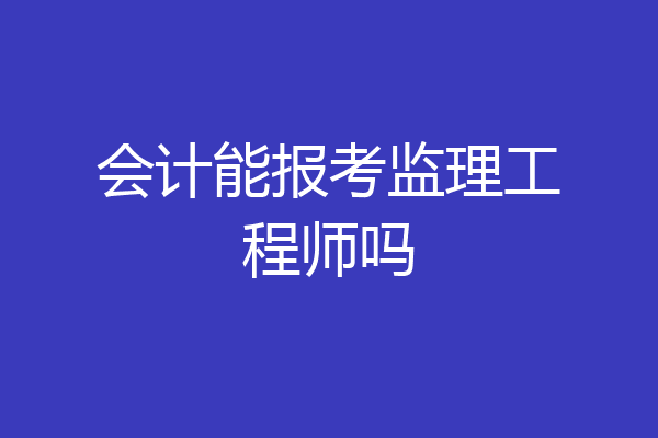 会计能报考监理工程师吗