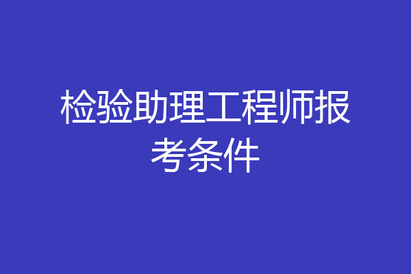 检验助理工程师报考条件