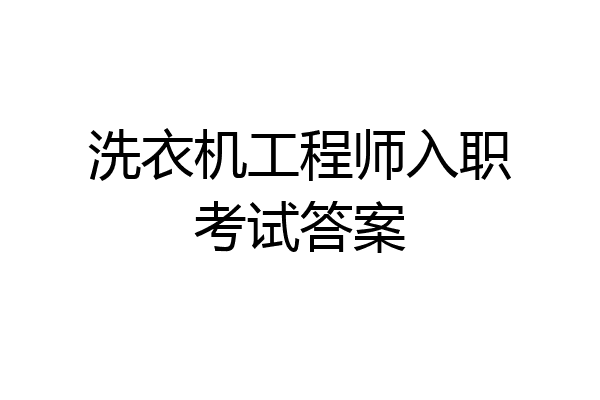 洗衣机工程师入职考试答案