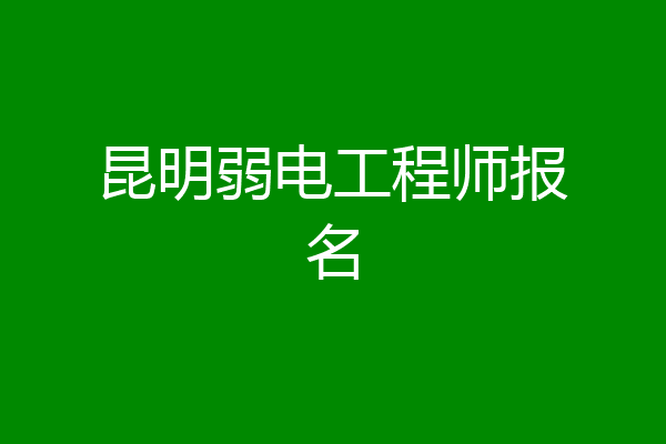 昆明弱电工程师报名