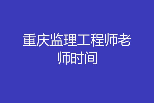 重庆监理工程师老师时间