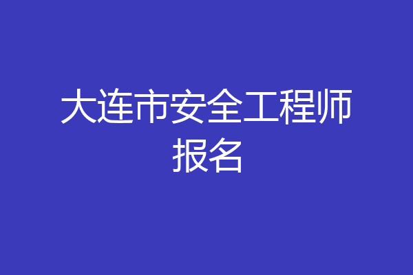 大连市安全工程师报名