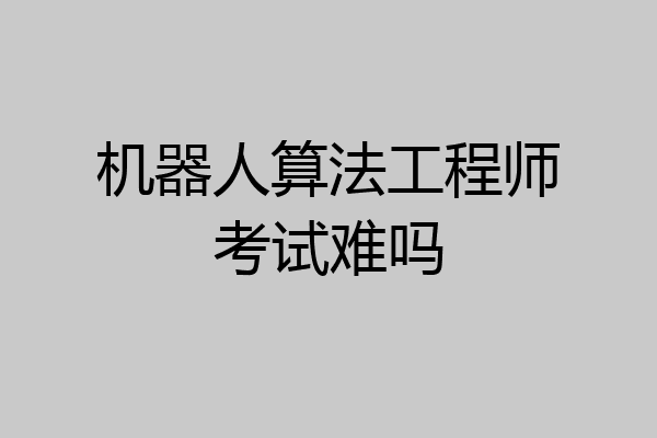 机器人算法工程师考试难吗