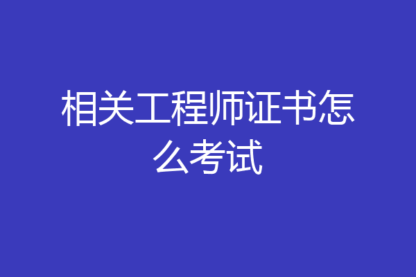 相关工程师证书怎么考试