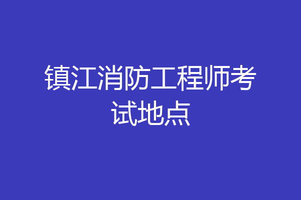 镇江消防工程师考试地点