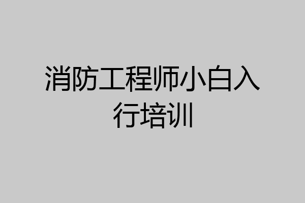 消防工程师小白入行培训