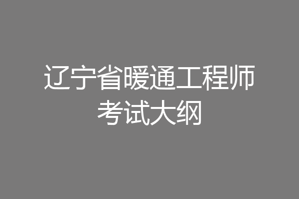 辽宁省暖通工程师考试大纲