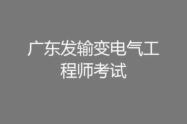广东发输变电气工程师考试