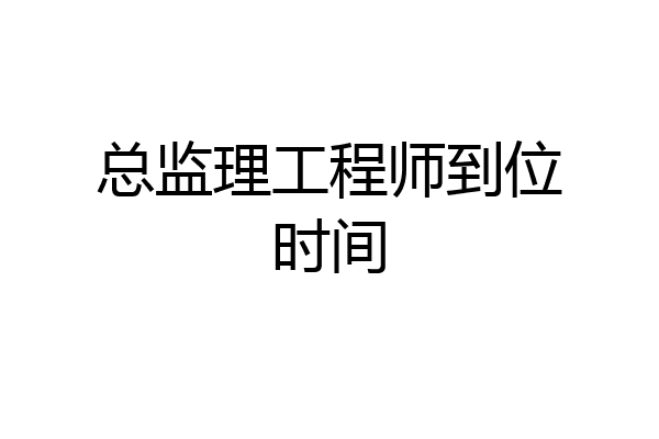 总监理工程师到位时间