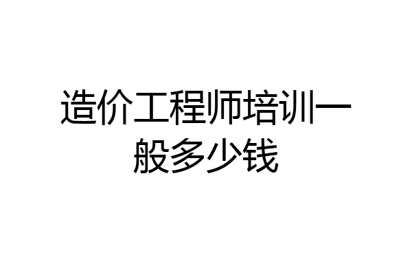 造价工程师培训一般多少钱
