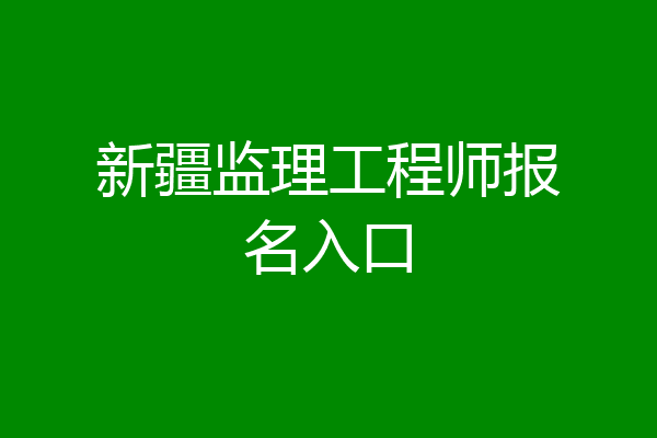 新疆监理工程师报名入口
