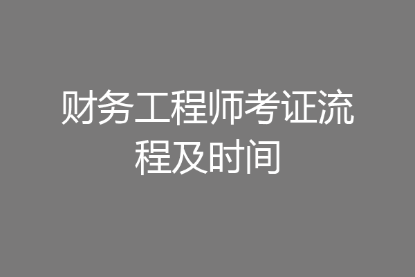 财务工程师考证流程及时间