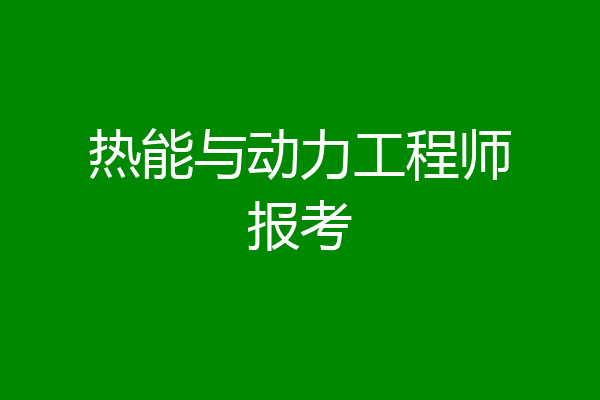 热能与动力工程师报考