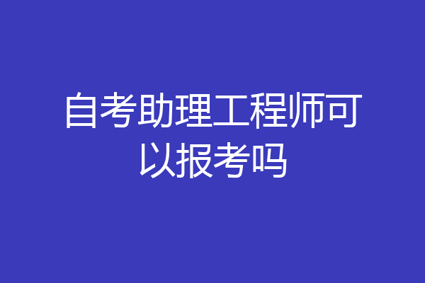 自考助理工程师可以报考吗
