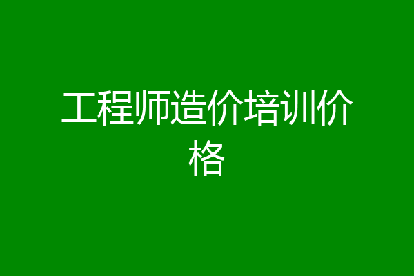 工程师造价培训价格