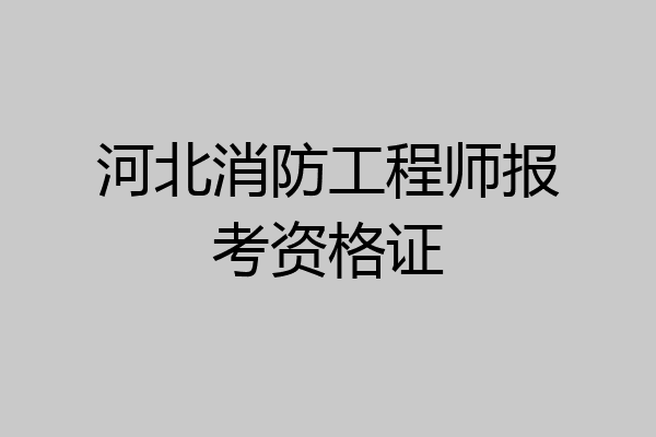 河北消防工程师报考资格证