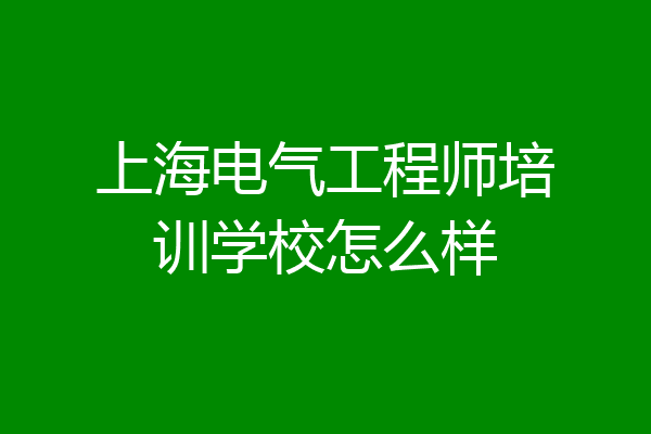 上海电气工程师培训学校怎么样