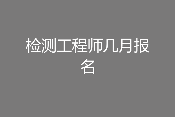 检测工程师几月报名