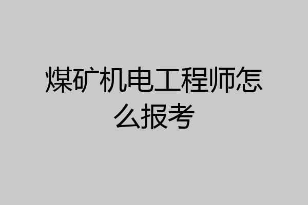 煤矿机电工程师怎么报考