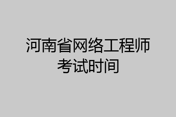 河南省网络工程师考试时间