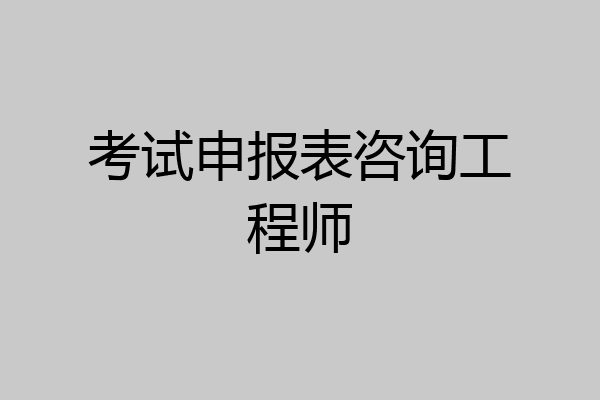 考试申报表咨询工程师