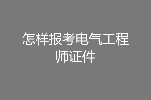 怎样报考电气工程师证件