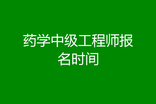 药学中级工程师报名时间