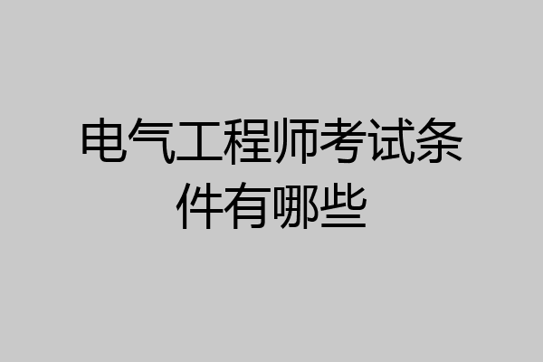 电气工程师考试条件有哪些