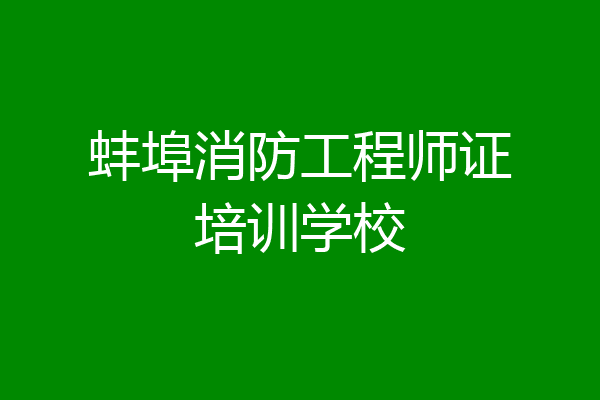 蚌埠消防工程师证培训学校
