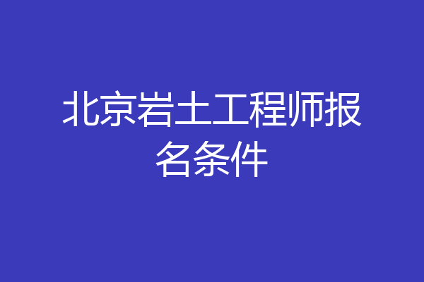 北京岩土工程师报名条件