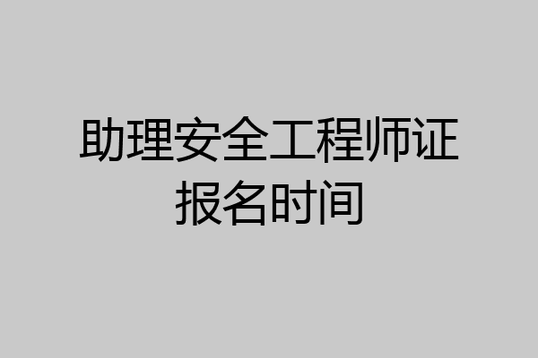 助理安全工程师证报名时间