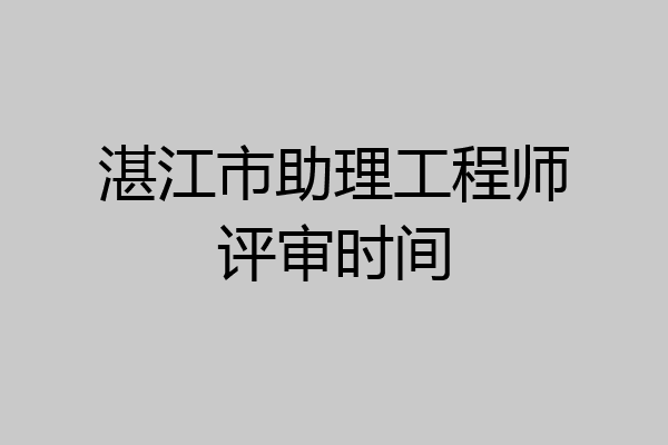 湛江市助理工程师评审时间