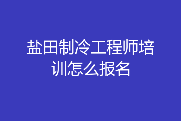 盐田制冷工程师培训怎么报名